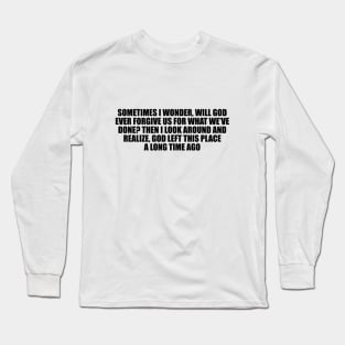 will God ever forgive us for what we've done Long Sleeve T-Shirt